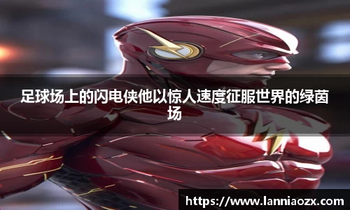 足球场上的闪电侠他以惊人速度征服世界的绿茵场