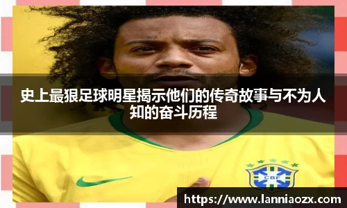 史上最狠足球明星揭示他们的传奇故事与不为人知的奋斗历程