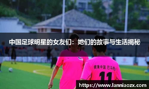 中国足球明星的女友们：她们的故事与生活揭秘