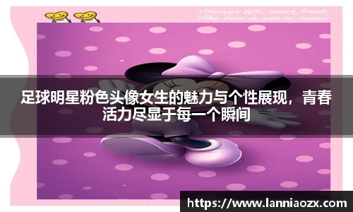 足球明星粉色头像女生的魅力与个性展现，青春活力尽显于每一个瞬间