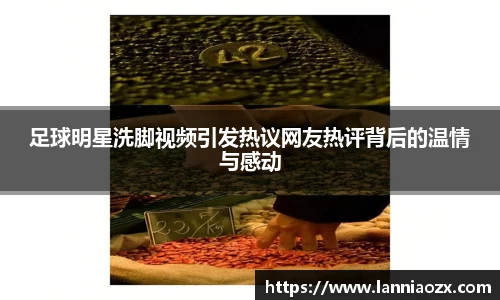 足球明星洗脚视频引发热议网友热评背后的温情与感动