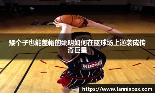 矮个子也能盖帽的姚明如何在篮球场上逆袭成传奇巨星