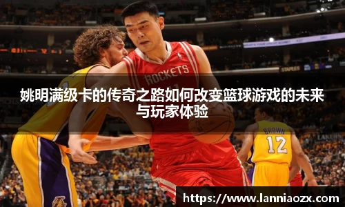 姚明满级卡的传奇之路如何改变篮球游戏的未来与玩家体验