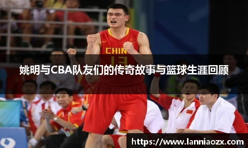 姚明与CBA队友们的传奇故事与篮球生涯回顾