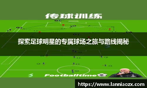 探索足球明星的专属球场之旅与路线揭秘