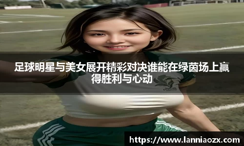 足球明星与美女展开精彩对决谁能在绿茵场上赢得胜利与心动