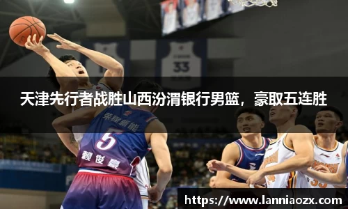 天津先行者战胜山西汾渭银行男篮，豪取五连胜