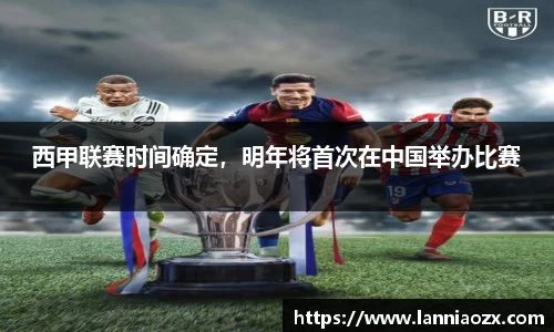 西甲联赛时间确定，明年将首次在中国举办比赛