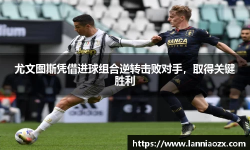 尤文图斯凭借进球组合逆转击败对手，取得关键胜利