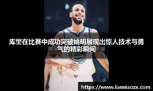 库里在比赛中成功突破姚明展现出惊人技术与勇气的精彩瞬间