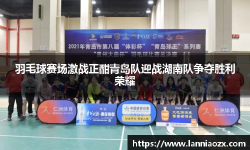 羽毛球赛场激战正酣青岛队迎战湖南队争夺胜利荣耀