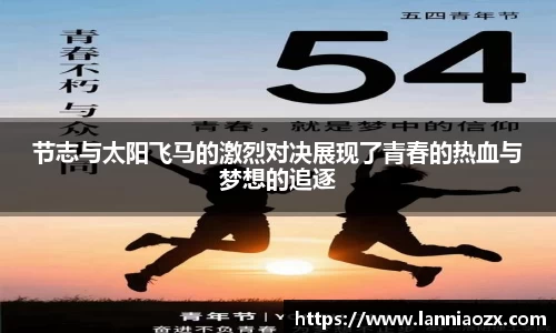 节志与太阳飞马的激烈对决展现了青春的热血与梦想的追逐
