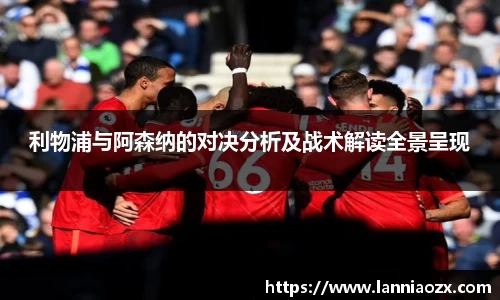 利物浦与阿森纳的对决分析及战术解读全景呈现