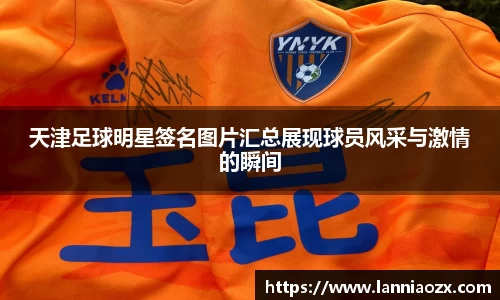 天津足球明星签名图片汇总展现球员风采与激情的瞬间